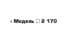  › Модель ­ 2 170